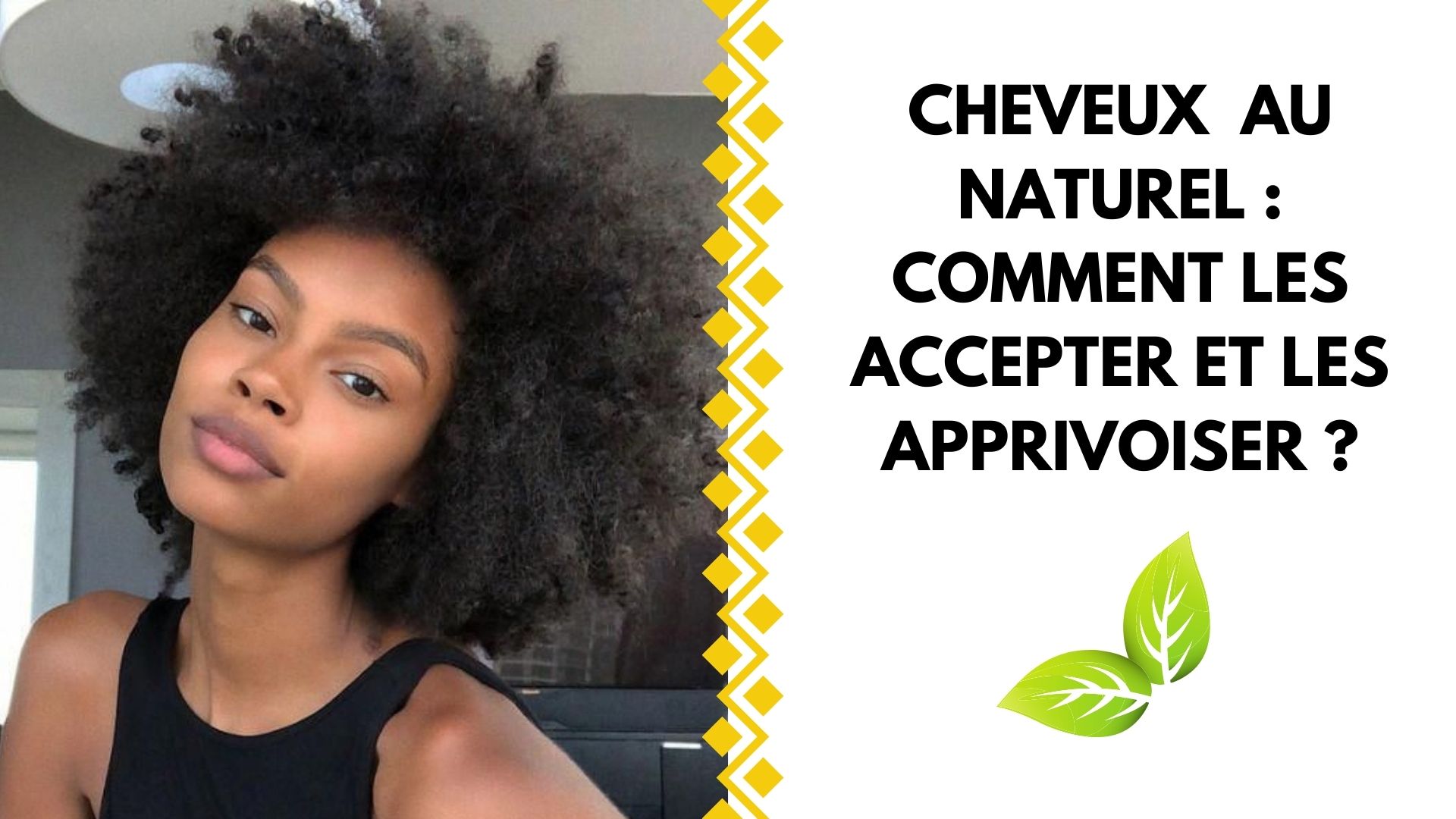 CHEVEUX AU NATUREL : COMMENT LES ACCEPTER ET LES APPRIVOISER ?